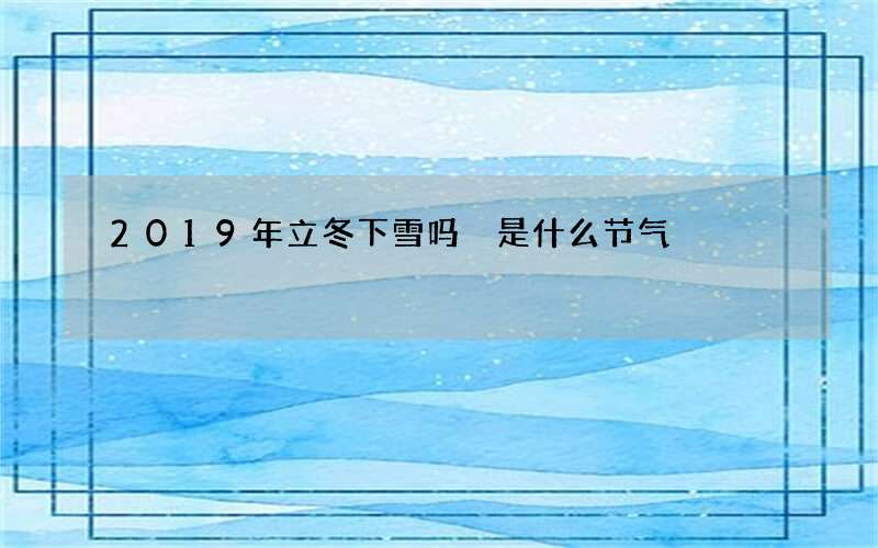 2019年立冬下雪吗 是什么节气